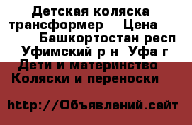Детская коляска- трансформер  › Цена ­ 3 000 - Башкортостан респ., Уфимский р-н, Уфа г. Дети и материнство » Коляски и переноски   